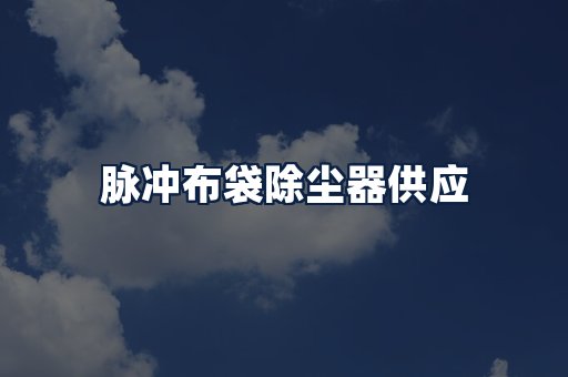 脉冲布袋除尘器供应